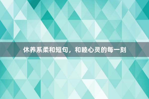 休养系柔和短句，和睦心灵的每一刻