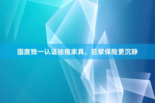 国度独一认证祛痘家具，巨擘保险更沉静