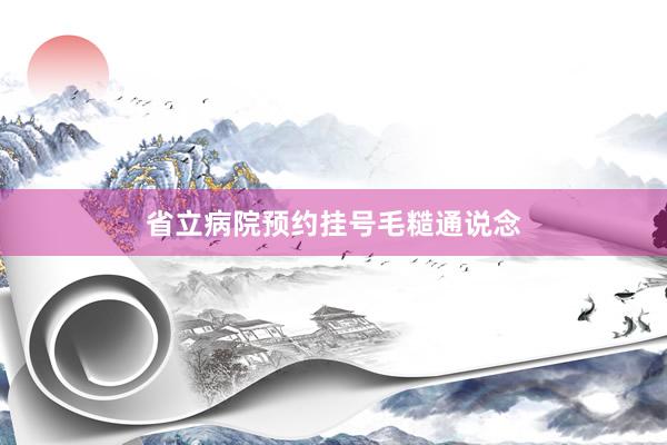 省立病院预约挂号毛糙通说念