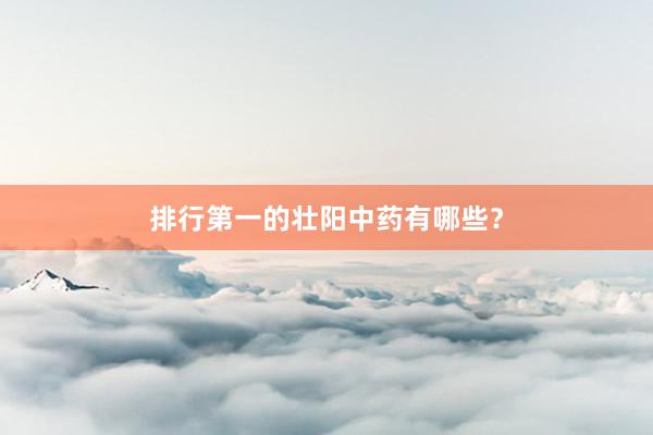 排行第一的壮阳中药有哪些？