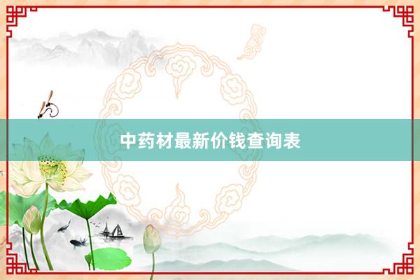 中药材最新价钱查询表