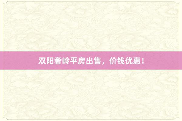 双阳奢岭平房出售，价钱优惠！